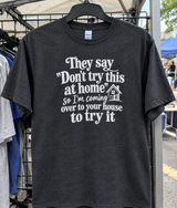 They Say ‘Don't Try This At Home So I'm Coming Over To Your House To Try It T-Shirt