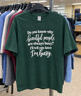 Do You Know Why Beautiful People Are Always Busy I'll Tell You Later I'm Busy T-Shirt