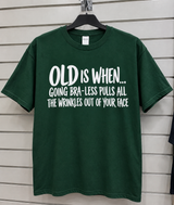 Old Is When Going Bra-Less Pulls All The Wrinkles Out Of Your Face T-Shirt