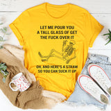 Let Me Pour You A Tall Glass Of Get Over It Oh And Here's T-Shirt