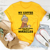 My Coffee Looked at Me and Said Sorry I Don’t Do Miracles T-Shirt
