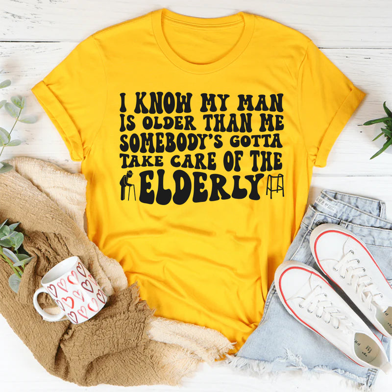 I Know My Man Is Older Than Me Somebody's Gotta Take Care Of T-shirt