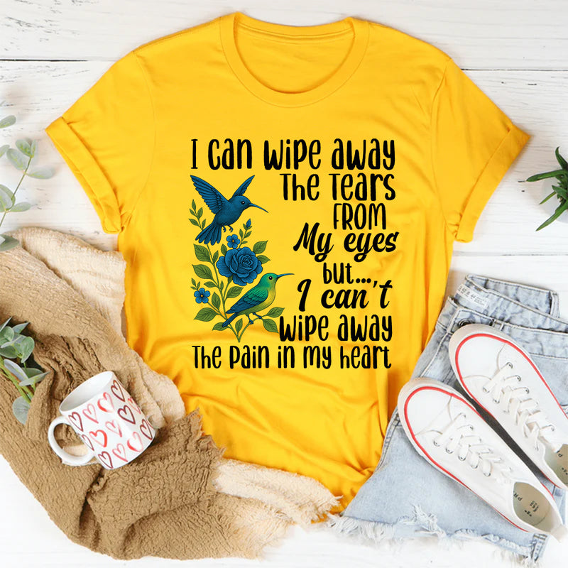 I Can Wipe Away The Tears From My Eyes But I Can't Wipe Away T-Shirt