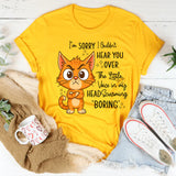 I'm Sorry I Couldn't Hear You Over The Little Voice In My Head Screaming Boring T-Shirt