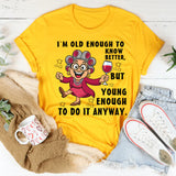 I Am Old Enough to Know Better, Young Enough to Do It Anyway T-Shirt