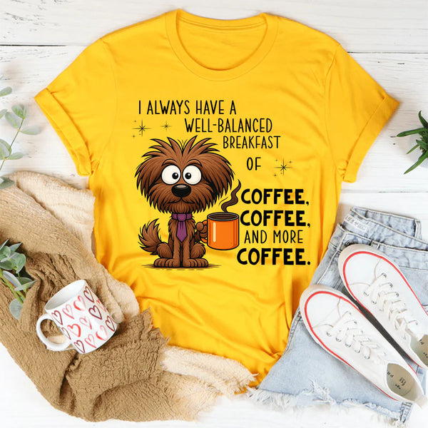 I Always Have A Well Balanced Breakfast Of Coffee Coffee T-Shirt