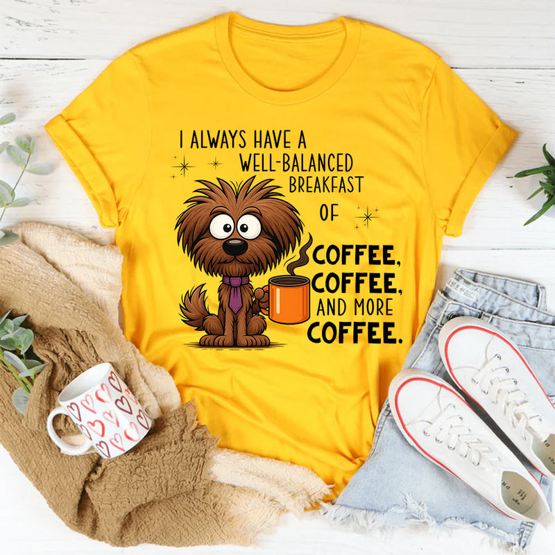 I Always Have A Well Balanced Breakfast Of Coffee Coffee T-Shirt