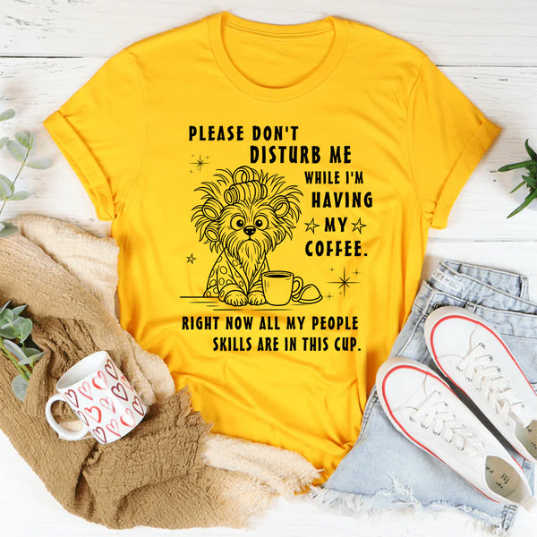 Don't disturb me while I'm having my coffee right now T-Shirt