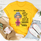 It's Never Too Late To Be What You Want To Be Younger T-Shirt