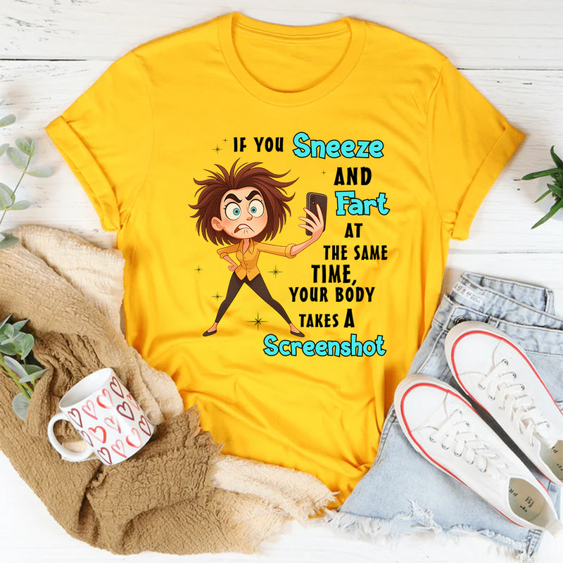 If You Sneeze And Fart At The Same Time Your Body Takes A Screen Shot T-Shirt