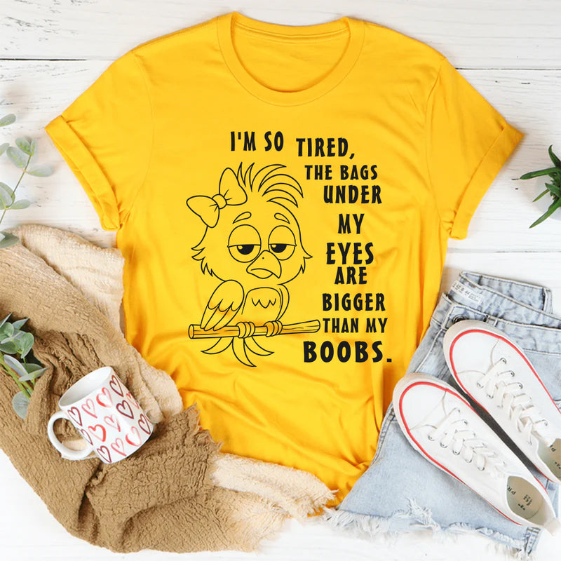 I’m So Tired The Bags Under My Eyes Are Bigger Than My Boobs T-Shirt