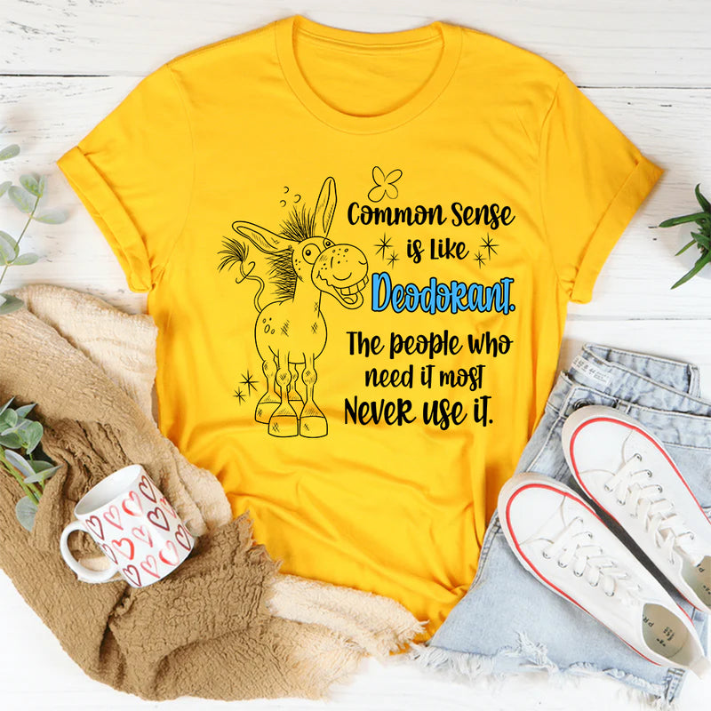 Common Sense Is Like Deodorant The People Who Need It Most T-Shirt