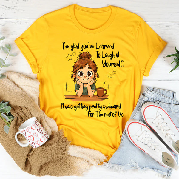 I'm Glad You've Learned To Laugh At Yourself T-Shirt