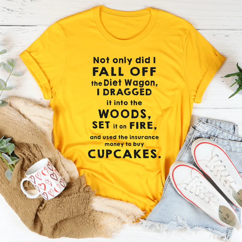 Not Only Did I Fall Off The Diet Wagon I Dragged It Into The Wood T-Shirt