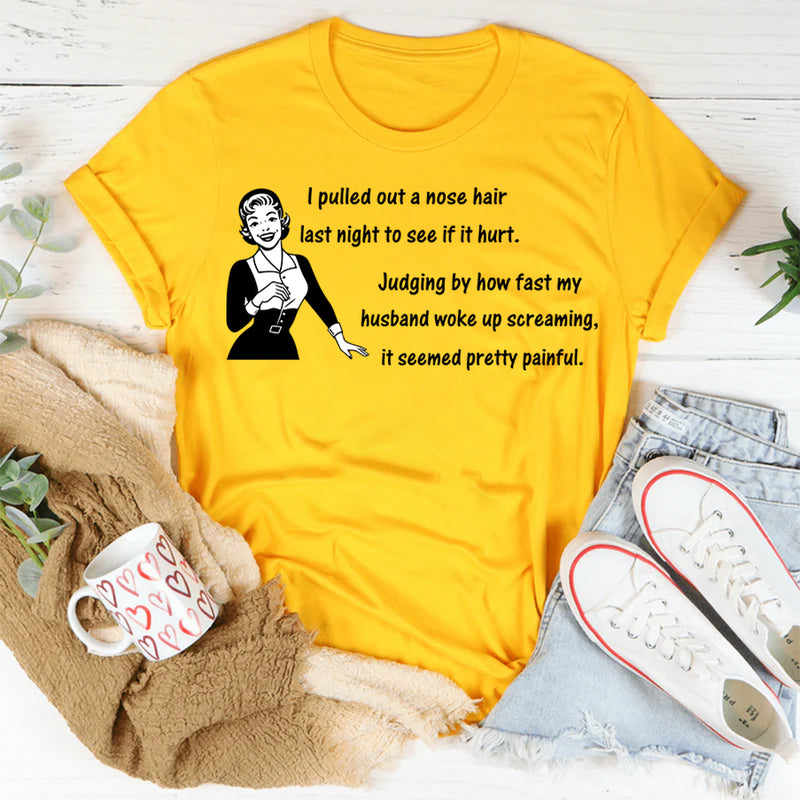 I Pulled Out a Nose Hair Last Night to See If It Hurt T-shirt
