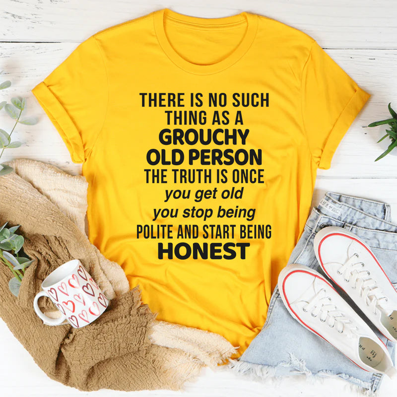 There Is No Such Thing As A Grouchy Old Person The Truth Is T-Shirt