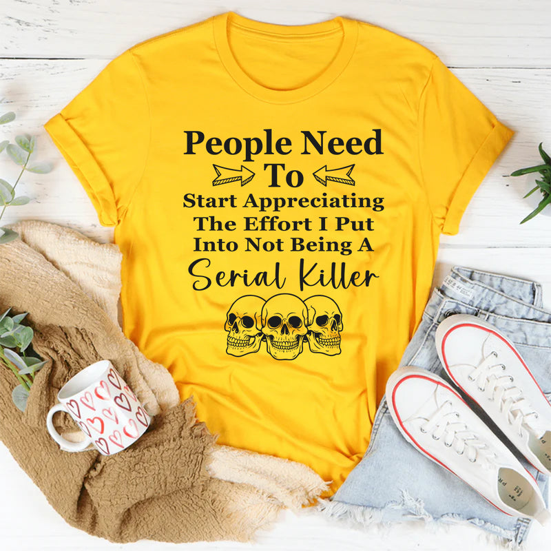 People Need To Start Appreciating The Effort I Put Into T-Shirt
