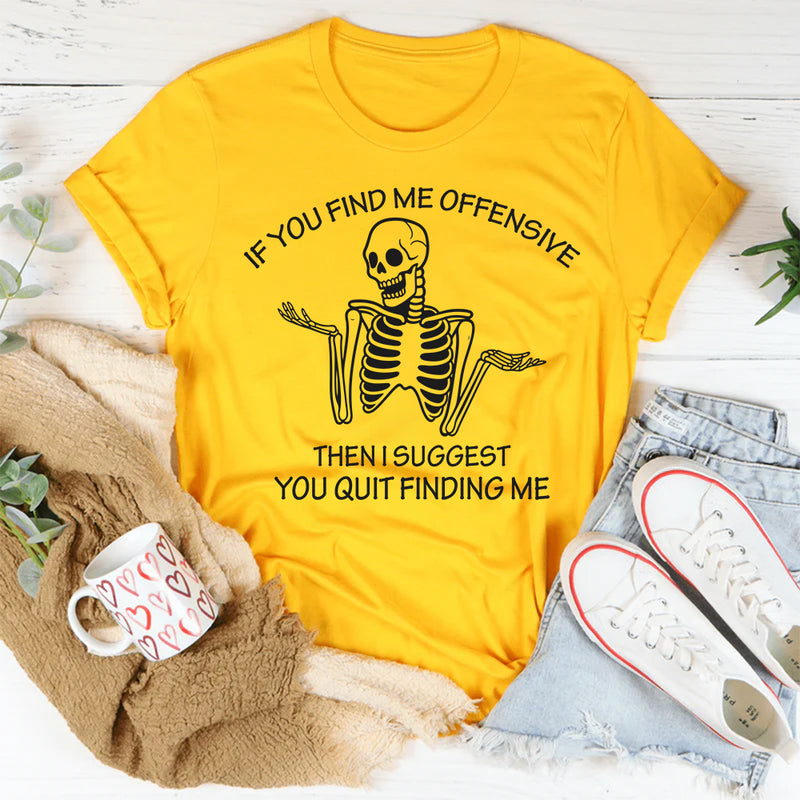 If You Find Me Offensive Then I Suggest You Quit Finding T-Shirt