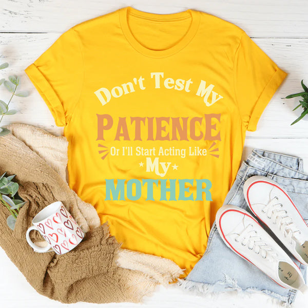 Don’t Test My Patience I’ll Act Like My Mother T-Shirt