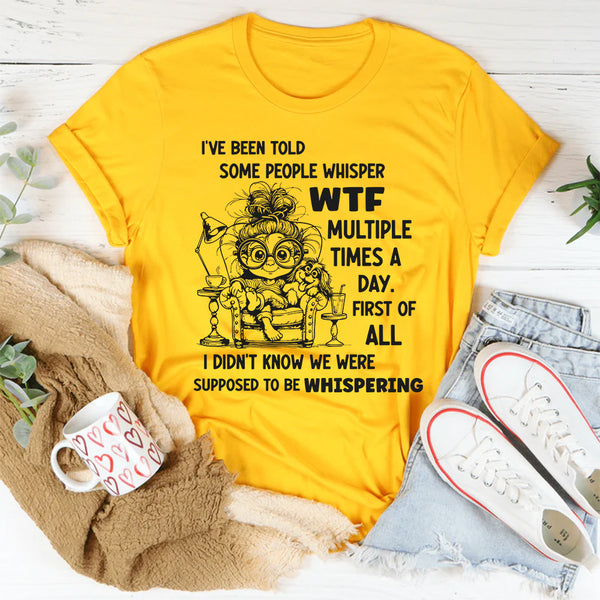 I've Been Told Some People Whisper WTF Multiple Times A Day T-Shirt