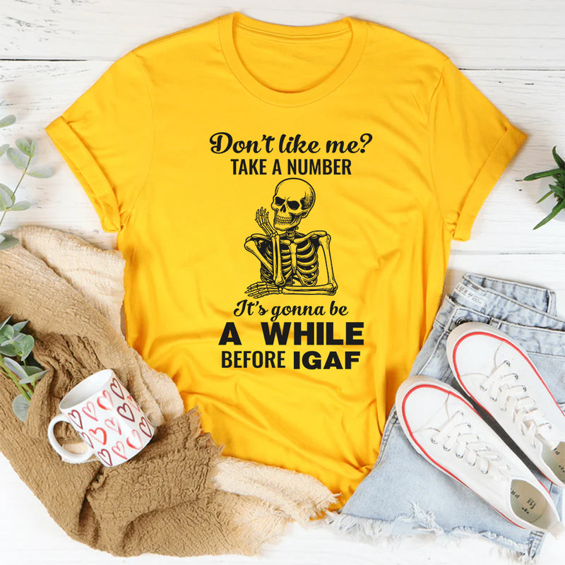 Don't Like Me Take A Number It's Gonna Be A While T-Shirt