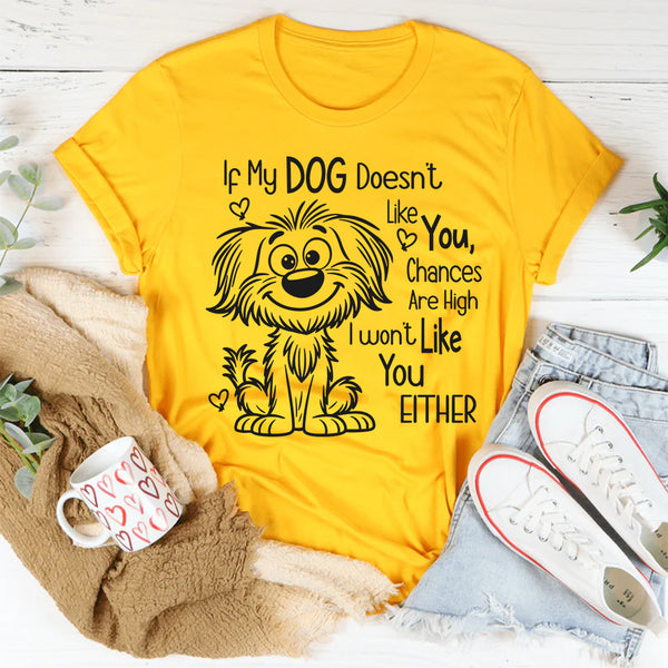 If My Dog Doesn't Like You, I Won't Like You T-shirt