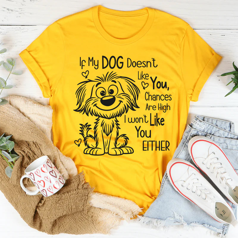 If My Dog Doesn't Like You, I Won't Like You T-shirt