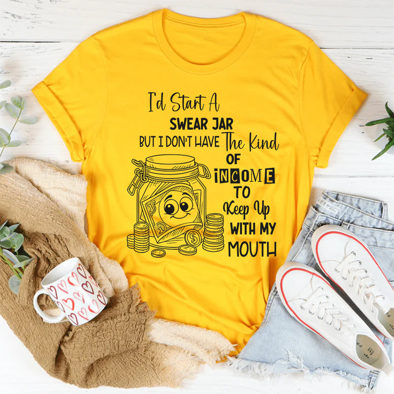 I'd Start A Swear Jar But I Don't Have That Kind Of Income T-Shirt