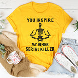 You Inspire My Inner Serial Killer T-Shirt