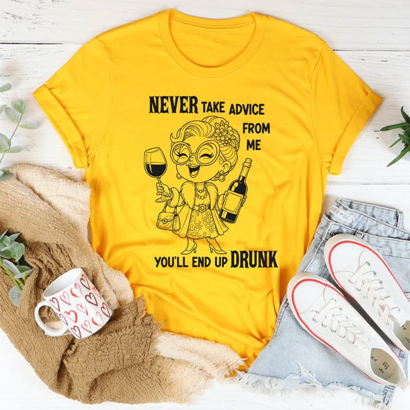 Never Take Advice From Me You'll End Up Drunk T Shirt