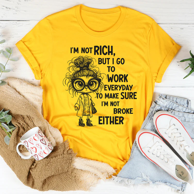 I’m Not Rich But I Go to Work Every Day, I’m Not Broke Either" T-Shirt