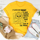If We're Not Meant to Have a Midnight Snack Why is There a Light in the Fridge T-Shirt