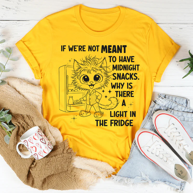 If We're Not Meant to Have a Midnight Snack Why is There a Light in the Fridge T-Shirt
