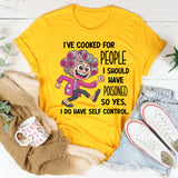 I’ve Cooked for People I Should Have Poisoned So Yeah I Have Self-Control T-shirt