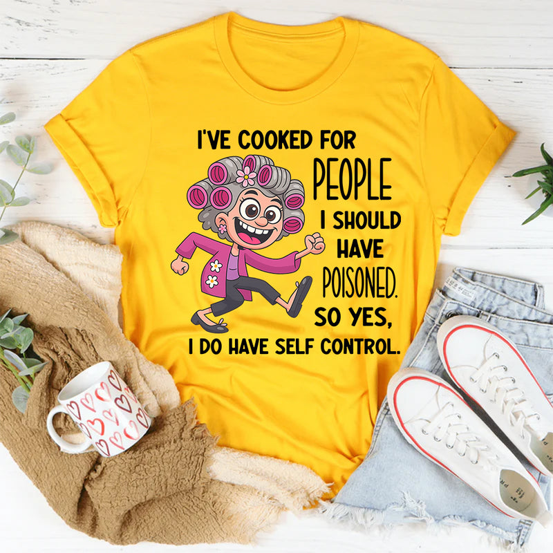 I’ve Cooked for People I Should Have Poisoned So Yeah I Have Self-Control T-shirt