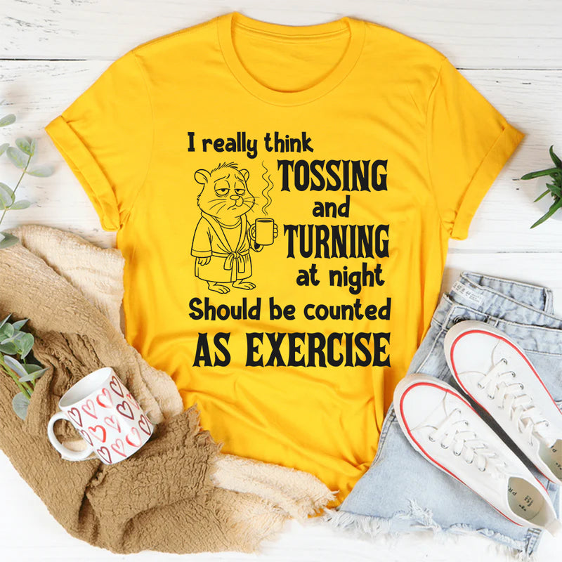 I Really Think Tossing and Turning at Night Should Be Counted as Exercise T-Shirt
