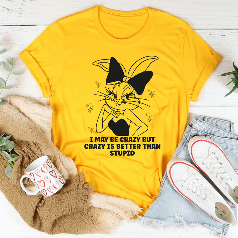 I May Be Crazy But Crazy Is Better Than Stupid T-Shirt