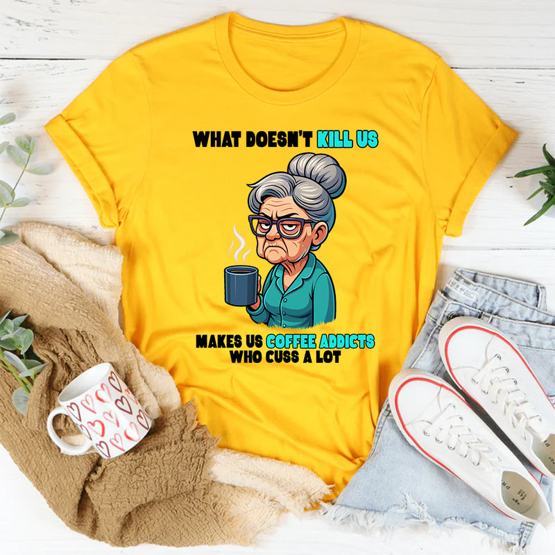 What Doesn't Kill Us Makes Us Coffee Addicts Who Cuss A Lot T-Shirt