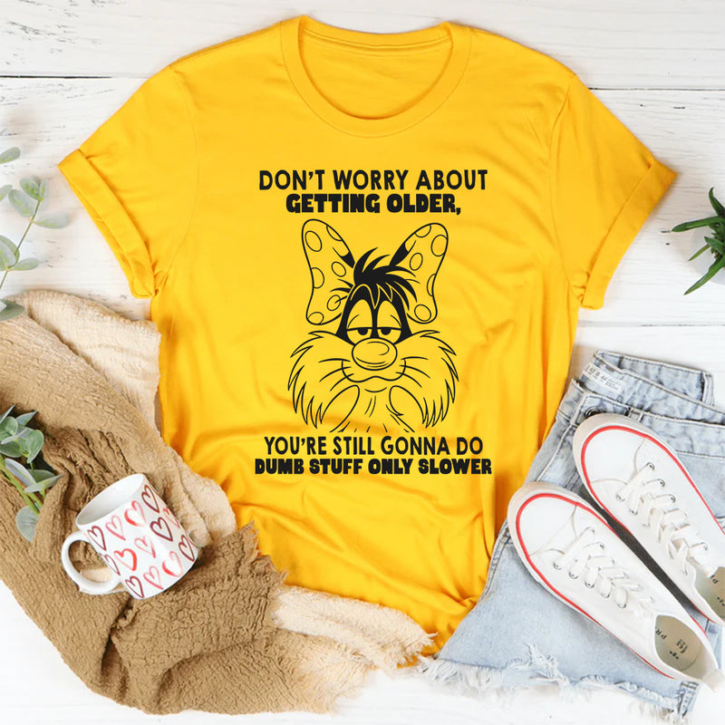 Don't Worry About Getting Older You're Still Gonna Dumb Stuff Only Slower T-Shirt