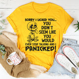 Sorry I Licked You You Didn't Seem Like You Would Ever Stop Talking And I Panicked T-Shirt