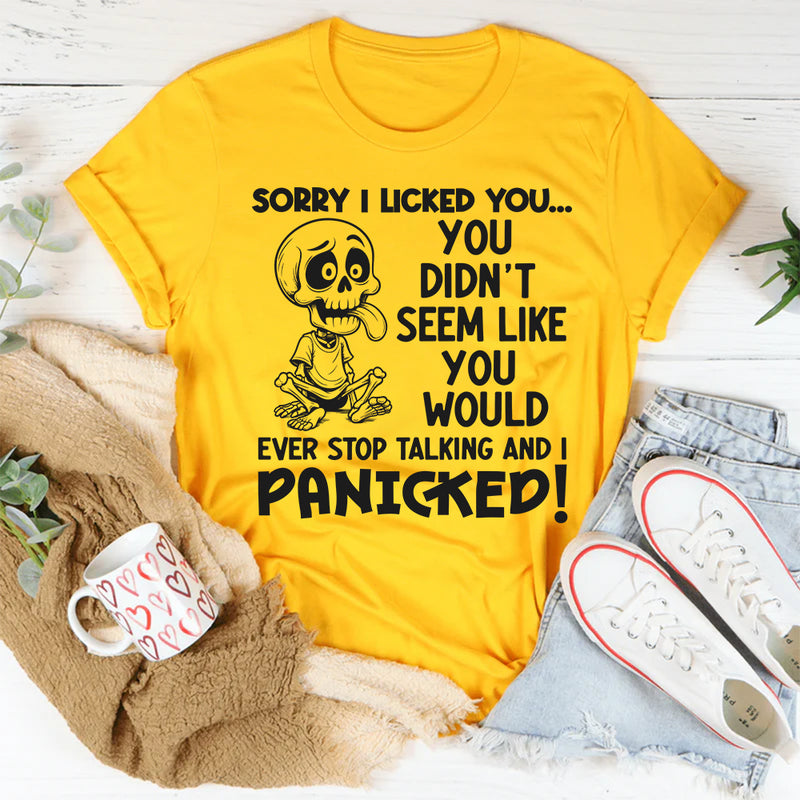 Sorry I Licked You You Didn't Seem Like You Would Ever Stop Talking And I Panicked T-Shirt