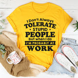 I Don't Always Tolerate Stupid People When I Do I'm At Work T-Shirt