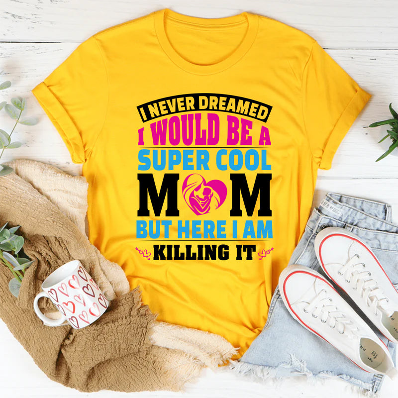 I Never Dreamed I’d Be A Super Cool Mom But Here I Am T-Shirt