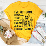 I’ve Met Some Pricks in My Time, But You, My Friend, Are A F*cking Cactus T-Shirt