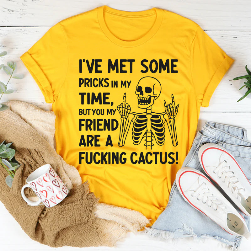 I’ve Met Some Pricks in My Time, But You, My Friend, Are A F*cking Cactus T-Shirt