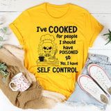 I’ve Cooked For People I Should Have Poisoned. So Yeah, I Have Self Control T-Shirt