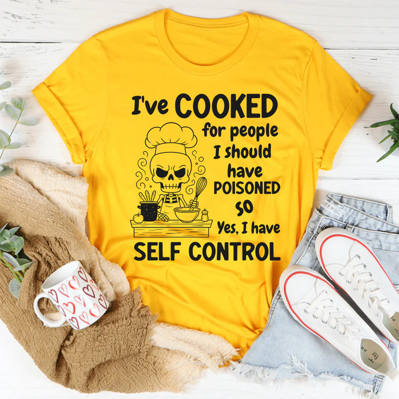 I’ve Cooked For People I Should Have Poisoned. So Yeah, I Have Self Control T-Shirt