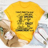I Don’t Understand Your Specific Kind Of Crazy But I Do Admire T-Shirt
