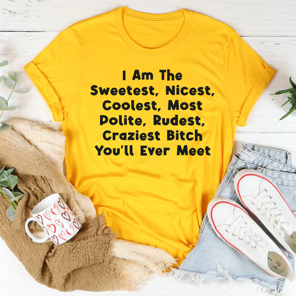 I Am The Sweetest, Nicest, Coolest, Most Polite, Rudest, Craziest Bit*h You'll Ever Meet T-Shirt