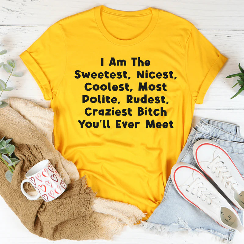 I Am The Sweetest, Nicest, Coolest, Most Polite, Rudest, Craziest Bit*h You'll Ever Meet T-Shirt